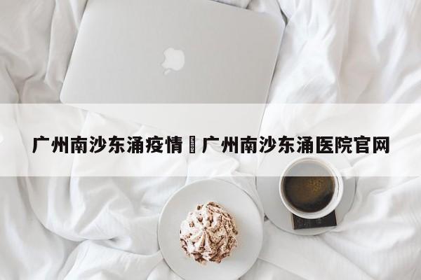 广州南沙东涌疫情›广州南沙东涌医院官网