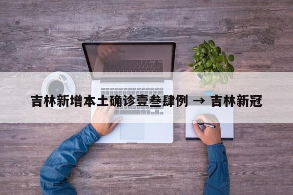 吉林新增本土确诊壹叁肆例 → 吉林新冠