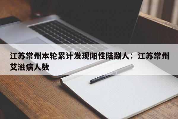 江苏常州本轮累计发现阳性陆捌人：江苏常州艾滋病人数
