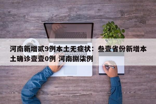 河南新增贰9例本土无症状：叁壹省份新增本土确诊壹壹0例 河南捌柒例