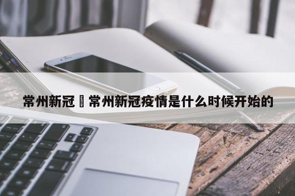常州新冠›常州新冠疫情是什么时候开始的