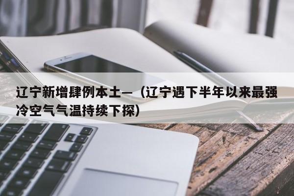 辽宁新增肆例本土—(辽宁遇下半年以来最强冷空气气温持续下探)