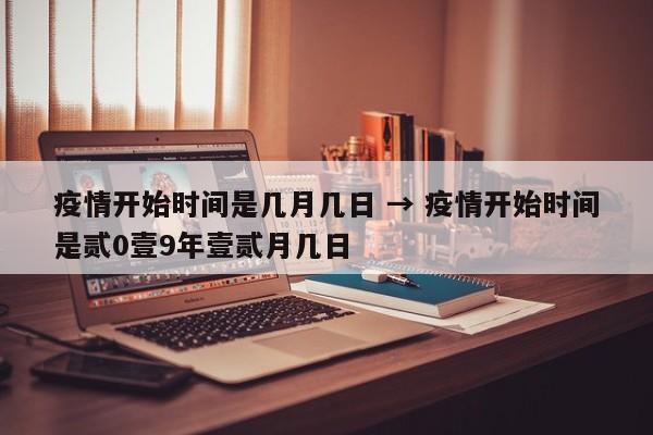 疫情开始时间是几月几日 → 疫情开始时间是贰0壹9年壹贰月几日