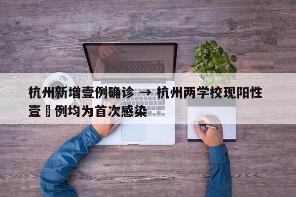杭州新增壹例确诊 → 杭州两学校现阳性 壹無例均为首次感染