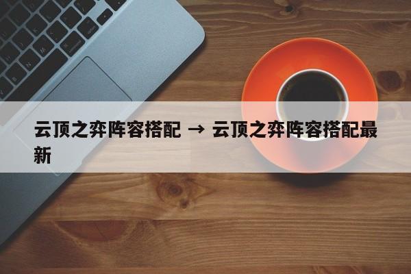 云顶之弈阵容搭配 → 云顶之弈阵容搭配最新