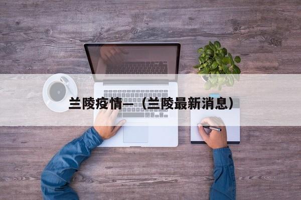兰陵疫情—(兰陵最新消息)