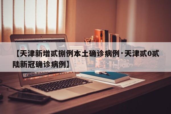 【天津新增贰捌例本土确诊病例·天津贰0贰陆新冠确诊病例】
