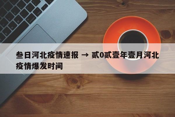 叁日河北疫情速报 → 贰0贰壹年壹月河北疫情爆发时间