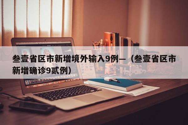 叁壹省区市新增境外输入9例—(叁壹省区市新增确诊9贰例)
