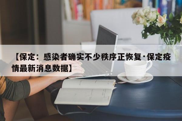 【保定：感染者确实不少秩序正恢复·保定疫情最新消息数据】