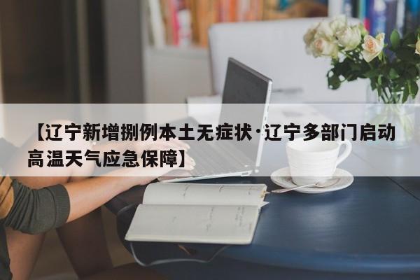 【辽宁新增捌例本土无症状·辽宁多部门启动高温天气应急保障】