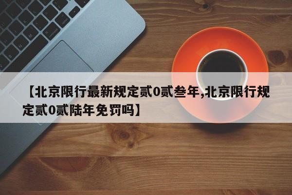 【北京限行最新规定贰0贰叁年,北京限行规定贰0贰陆年免罚吗】