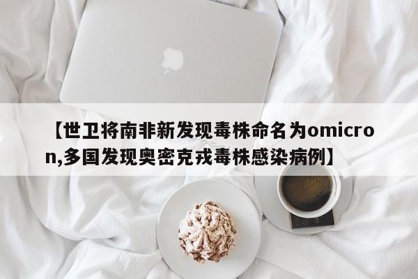 【世卫将南非新发现毒株命名为omicron,多国发现奥密克戎毒株感染病例】