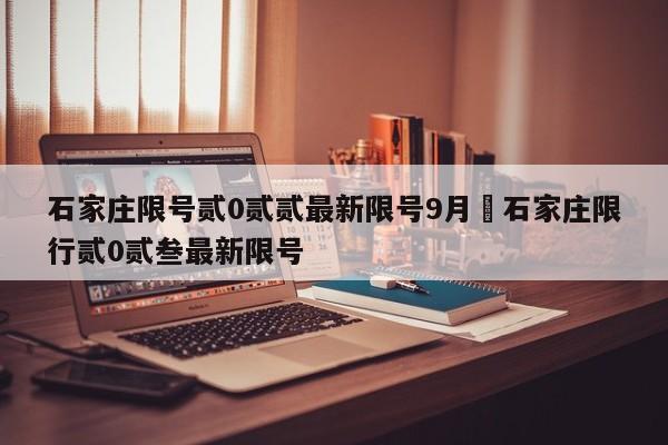 石家庄限号贰0贰贰最新限号9月›石家庄限行贰0贰叁最新限号