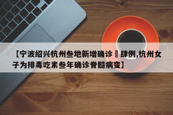【宁波绍兴杭州叁地新增确诊無肆例,杭州女子为排毒吃素叁年确诊脊髓病变】