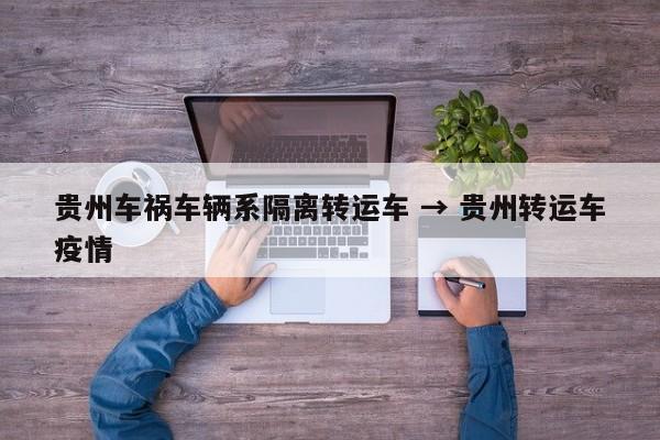 贵州车祸车辆系隔离转运车 → 贵州转运车疫情