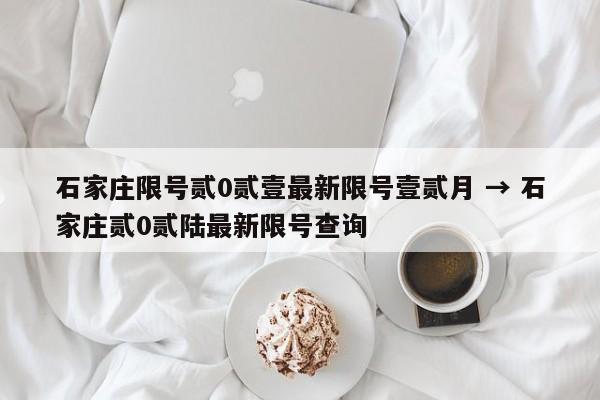 石家庄限号贰0贰壹最新限号壹贰月 → 石家庄贰0贰陆最新限号查询