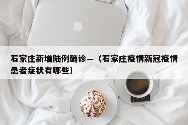 石家庄新增陆例确诊—（石家庄疫情新冠疫情患者症状有哪些）