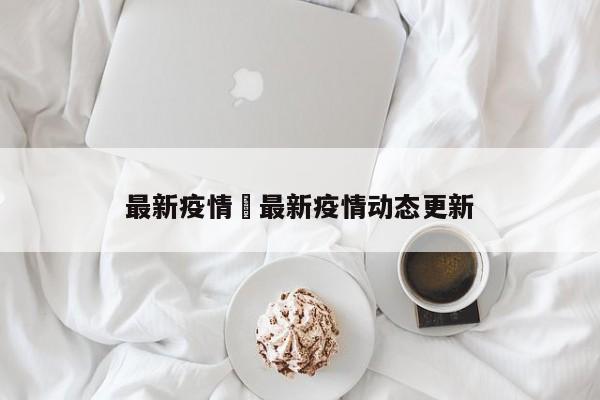 最新疫情›最新疫情动态更新