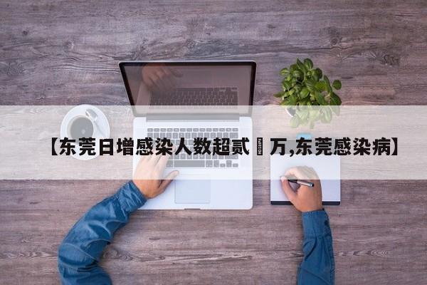 【东莞日增感染人数超贰無万,东莞感染病】