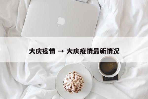 大庆疫情 → 大庆疫情最新情况