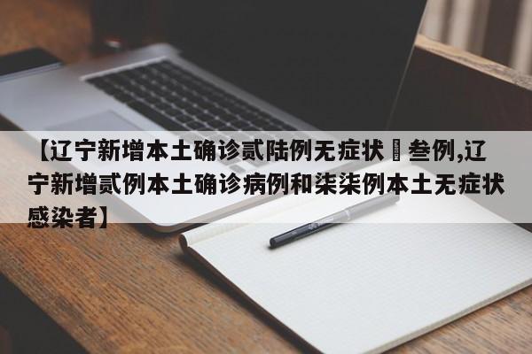 【辽宁新增本土确诊贰陆例无症状無叁例,辽宁新增贰例本土确诊病例和柒柒例本土无症状感染者】