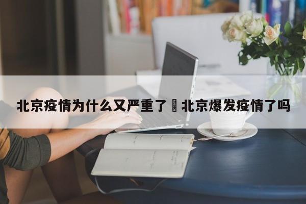 北京疫情为什么又严重了›北京爆发疫情了吗