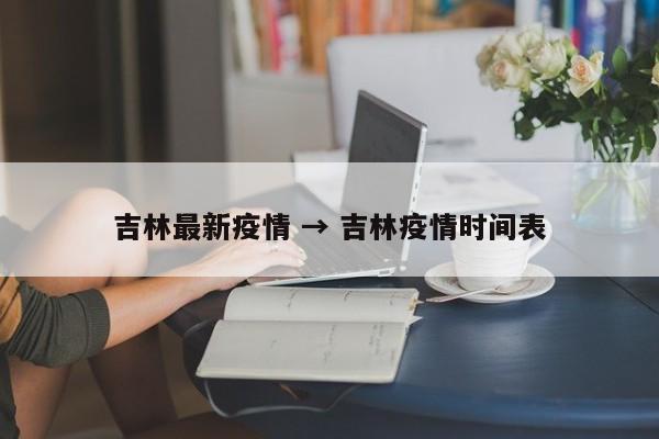 吉林最新疫情 → 吉林疫情时间表