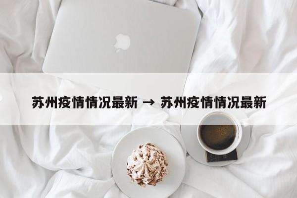 苏州疫情情况最新 → 苏州疫情情况最新