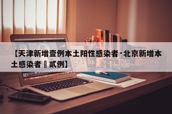 【天津新增壹例本土阳性感染者·北京新增本土感染者無贰例】