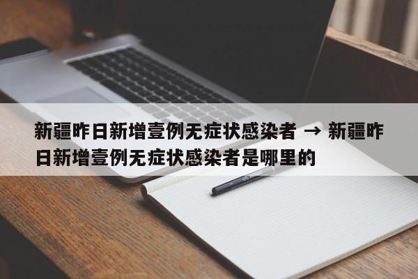 新疆昨日新增壹例无症状感染者 → 新疆昨日新增壹例无症状感染者是哪里的