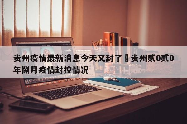 贵州疫情最新消息今天又封了›贵州贰0贰0年捌月疫情封控情况