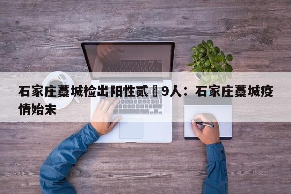 石家庄藁城检出阳性贰無9人:石家庄藁城疫情始末