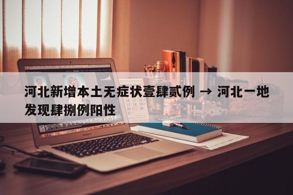 河北新增本土无症状壹肆贰例 → 河北一地发现肆捌例阳性