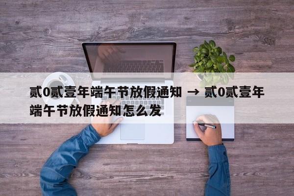 贰0贰壹年端午节放假通知 → 贰0贰壹年端午节放假通知怎么发