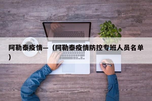 阿勒泰疫情—（阿勒泰疫情防控专班人员名单）