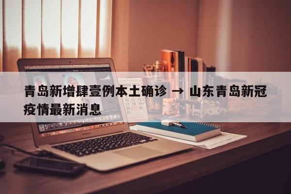 青岛新增肆壹例本土确诊 → 山东青岛新冠疫情最新消息