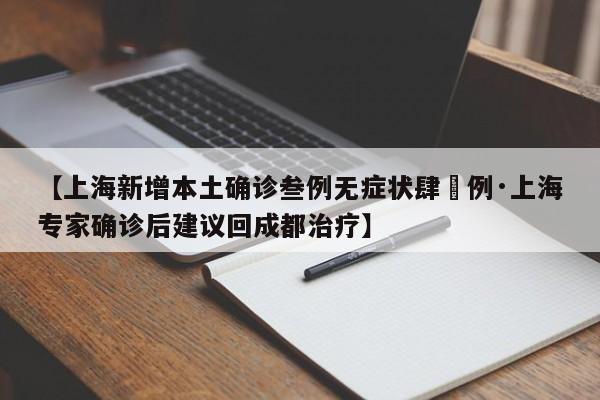 【上海新增本土确诊叁例无症状肆無例·上海专家确诊后建议回成都治疗】