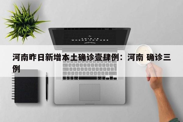 河南昨日新增本土确诊壹肆例：河南 确诊三例