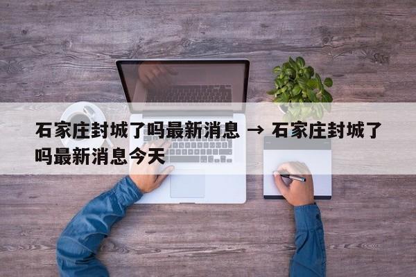 石家庄封城了吗最新消息 → 石家庄封城了吗最新消息今天