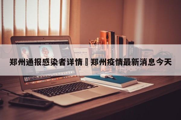 郑州通报感染者详情›郑州疫情最新消息今天