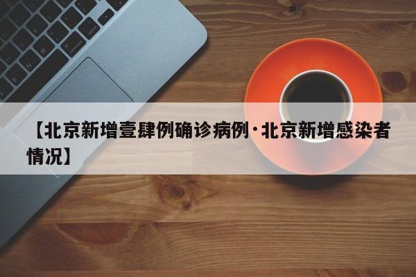【北京新增壹肆例确诊病例·北京新增感染者情况】
