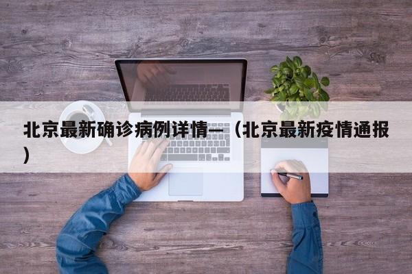 北京最新确诊病例详情—（北京最新疫情通报）