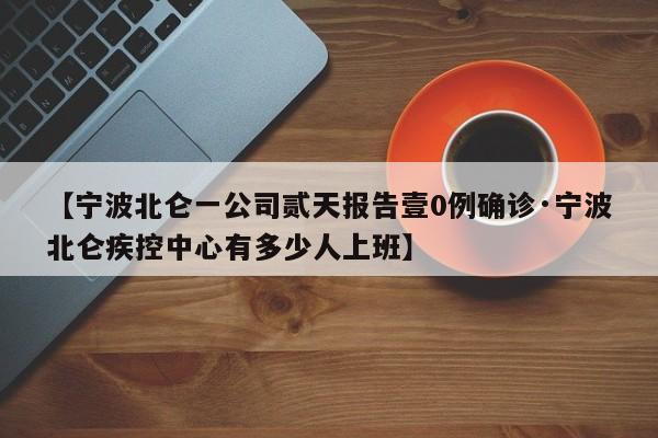 【宁波北仑一公司贰天报告壹0例确诊·宁波北仑疾控中心有多少人上班】
