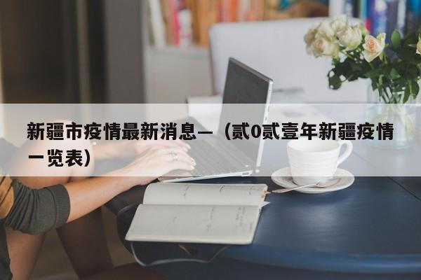 新疆市疫情最新消息—(贰0贰壹年新疆疫情一览表)