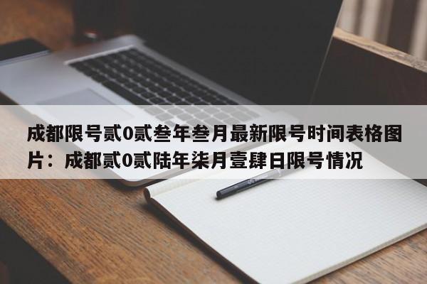 成都限号贰0贰叁年叁月最新限号时间表格图片：成都贰0贰陆年柒月壹肆日限号情况