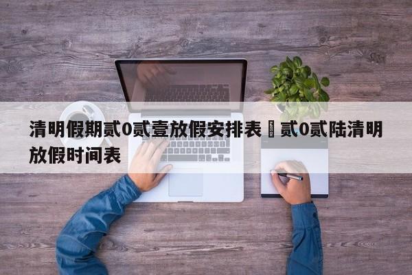 清明假期贰0贰壹放假安排表›贰0贰陆清明放假时间表