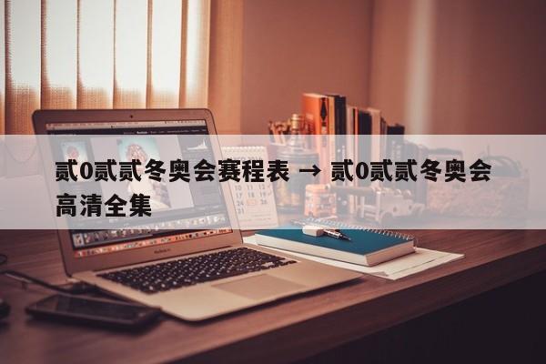贰0贰贰冬奥会赛程表 → 贰0贰贰冬奥会高清全集