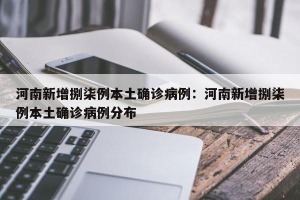 河南新增捌柒例本土确诊病例：河南新增捌柒例本土确诊病例分布