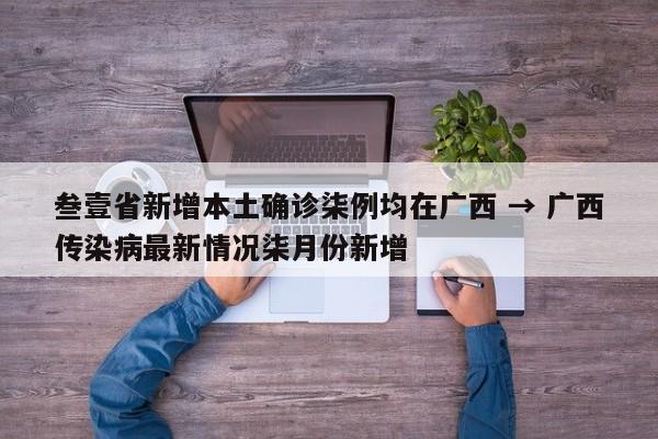 叁壹省新增本土确诊柒例均在广西 → 广西传染病最新情况柒月份新增